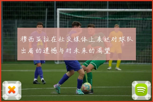 穆西亚拉在社交媒体上表达对球队出局的遗憾与对未来的渴望