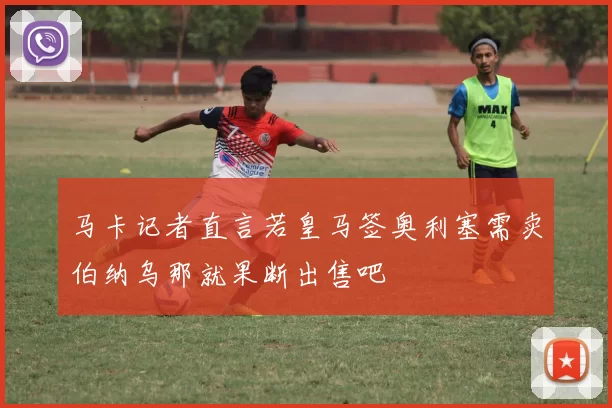 马卡记者直言若皇马签奥利塞需卖伯纳乌那就果断出售吧