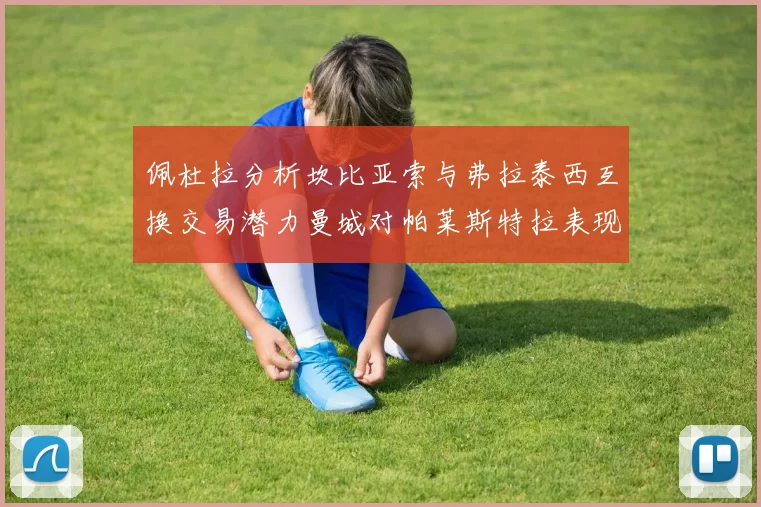 佩杜拉分析坎比亚索与弗拉泰西互换交易潜力曼城对帕莱斯特拉表现出兴趣