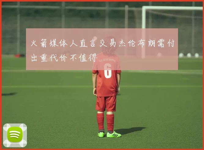 火箭媒体人直言交易杰伦布朗需付出重代价不值得