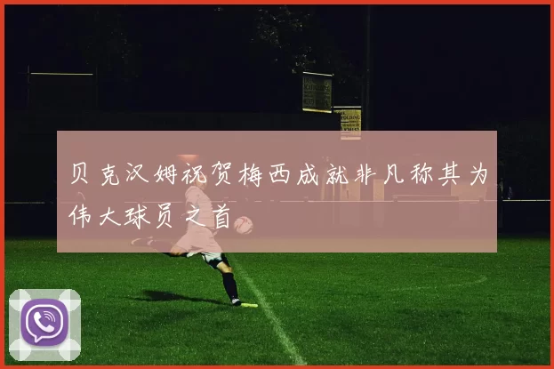 贝克汉姆祝贺梅西成就非凡称其为伟大球员之首